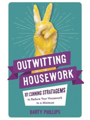 Outwitting Housework 101 Cunning Stratagems to Reduce Your Housework to a Minimum