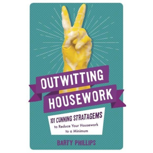 Outwitting Housework 101 Cunning Stratagems to Reduce Your Housework to a Minimum