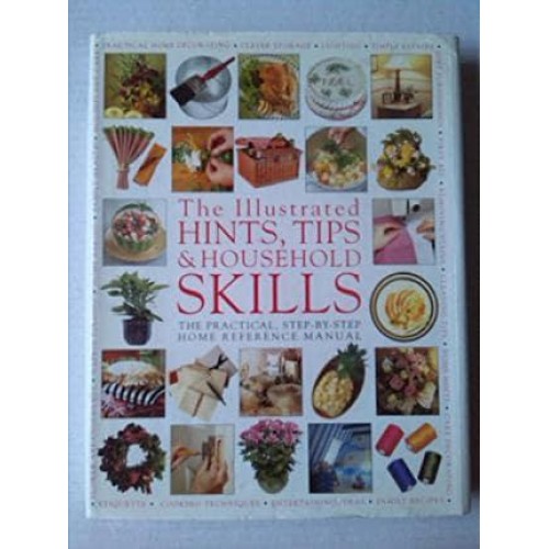 The Illustrated Hints, Tips & Household Skills The Practical, Step-by-Step Home Reference Manual