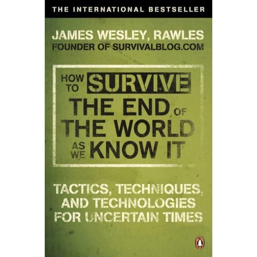 How to Survive the End of the World as We Know It Tactics, Techniques and Technologies for Uncertain Times