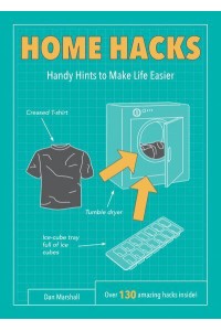 Home Hacks Handy Hints to Make Life Easier : Over 130 Amazing Hacks Inside! - Life Hacks
