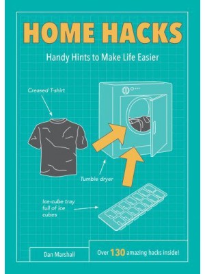 Home Hacks Handy Hints to Make Life Easier : Over 130 Amazing Hacks Inside! - Life Hacks