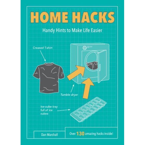 Home Hacks Handy Hints to Make Life Easier : Over 130 Amazing Hacks Inside! - Life Hacks