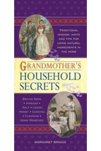 Grandmother's Household Secrets Traditional Wisdom, Hints and Tips for Using Natural Ingredients in the Home