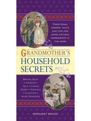 Grandmother's Household Secrets Traditional Wisdom, Hints and Tips for Using Natural Ingredients in the Home