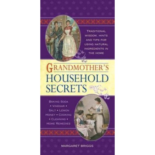 Grandmother's Household Secrets Traditional Wisdom, Hints and Tips for Using Natural Ingredients in the Home