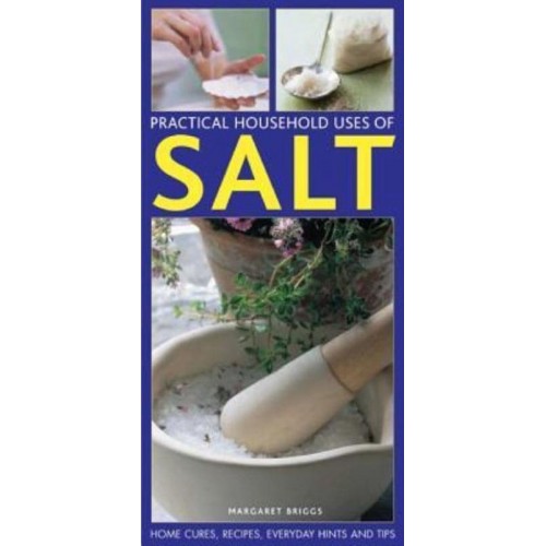 Practical Household Uses of Salt Home Cures, Recipes, Everyday Hints and Tips