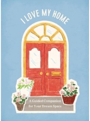 I Love My Home A Guided Companion for Your Dream Space