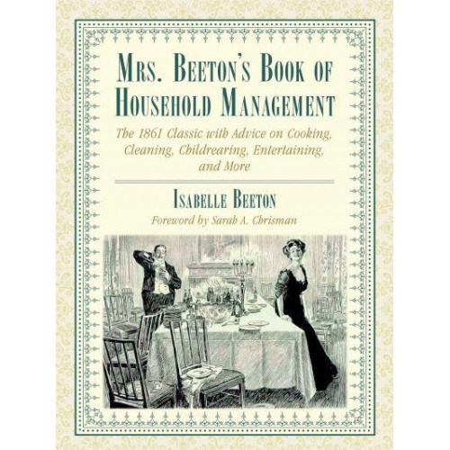 Mrs. Beeton's Book of Household Management The 1861 Classic With Advice on Cooking, Cleaning, Childrearing, Entertaining, and More