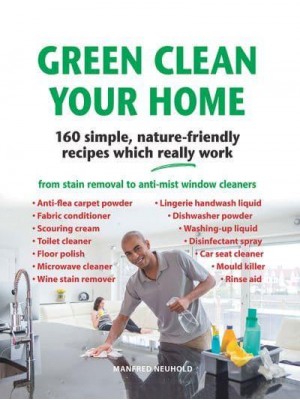 Green Clean Your Home 160 Simple, Nature-Friendly Recipes Which Really Work