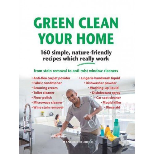 Green Clean Your Home 160 Simple, Nature-Friendly Recipes Which Really Work