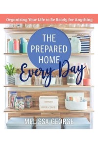 The Prepared Home Every Day Organizing Your Life to Be Ready for Anything