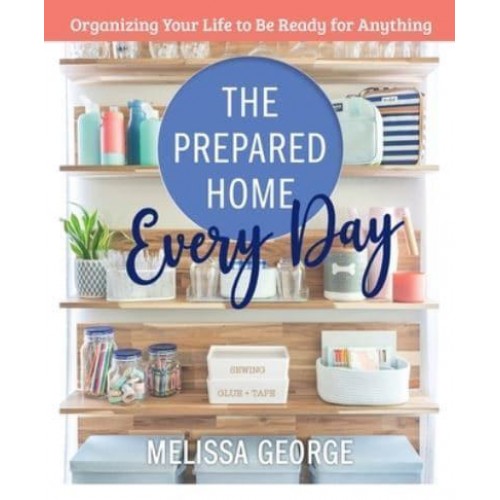 The Prepared Home Every Day Organizing Your Life to Be Ready for Anything