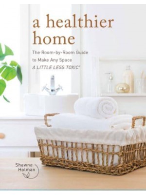 A Healthier Home The Room by Room Guide to Make Any Space a Little Less Toxic