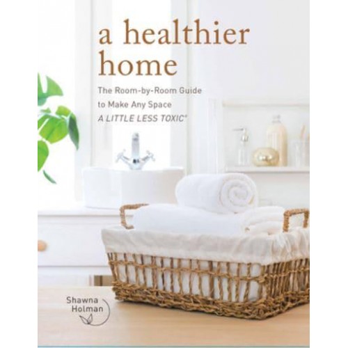 A Healthier Home The Room by Room Guide to Make Any Space a Little Less Toxic