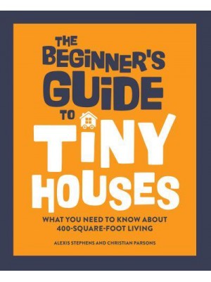 The Beginner's Guide to Tiny Houses What You Need to Know About 400-Square-Foot Living