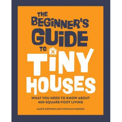 The Beginner's Guide to Tiny Houses What You Need to Know About 400-Square-Foot Living