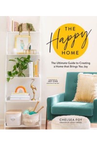 The Happy Home The Ultimate Guide to Creating a Home That Brings You Joy