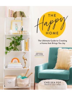 The Happy Home The Ultimate Guide to Creating a Home That Brings You Joy