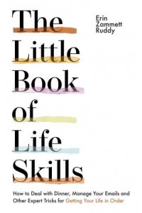 The Little Book of Life Skills How to Deal With Dinner, Manage Your Emails and Other Expert Tricks for Getting Your Life in Order