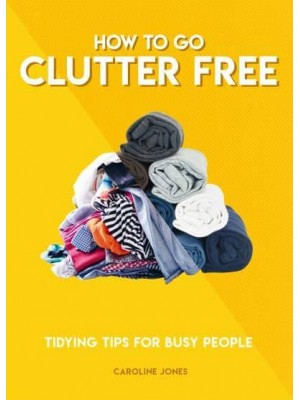 How to Go Clutter Free Tidying Tips for Busy People - How To Go... Series