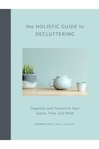 The Holistic Guide to Decluttering Organize and Transform Your Space, Time, and Mind