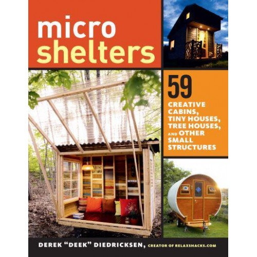 Microshelters 59 Creative Cabins, Tiny Houses, Tree Houses, and Other Small Structures