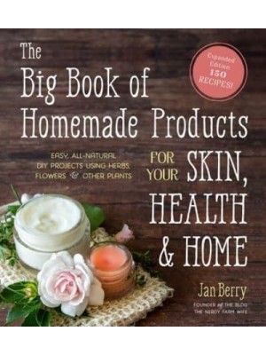 The Big Book of Homemade Products for Your Skin, Health and Home Easy, All-Natural DIY Projects Using Herbs, Flowers and Other Plants