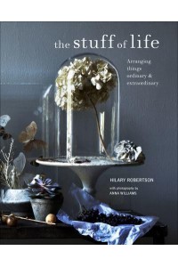 The Stuff of Life Arranging Things Ordinary & Extraordinary