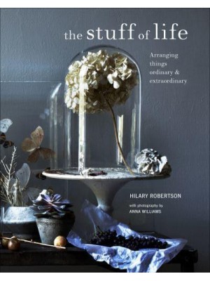 The Stuff of Life Arranging Things Ordinary & Extraordinary