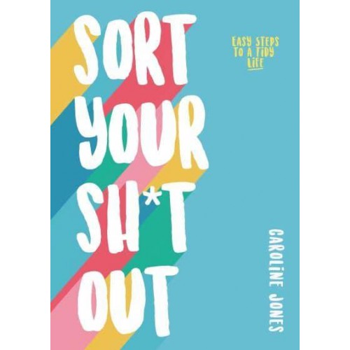 Sort Your Sh*t Out Easy Steps to a Tidy Life
