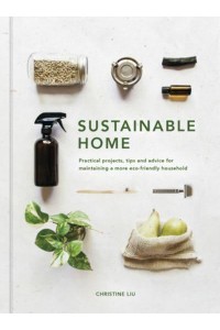 Sustainable Home Practical Projects, Tips and Advice for Maintaining a More Eco-Friendly Household - Sustainable Living Series