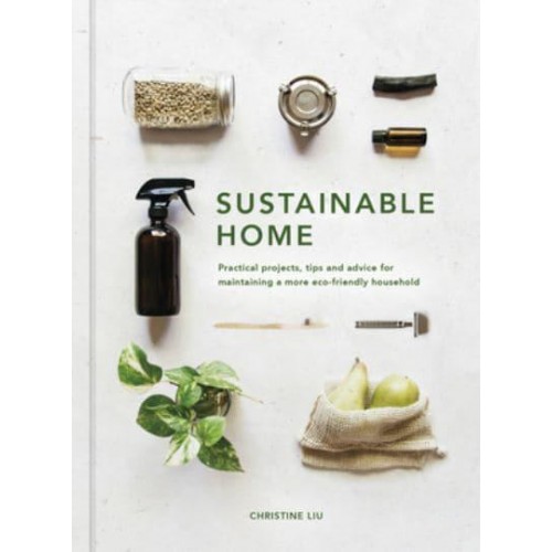 Sustainable Home Practical Projects, Tips and Advice for Maintaining a More Eco-Friendly Household - Sustainable Living Series