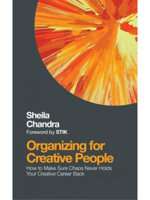 Organizing for Creative People How to Channel the Chaos of Creativity Into Career Success