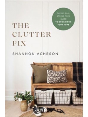 The Clutter Fix The No-Fail, Stress-Free Guide to Organizing Your Home