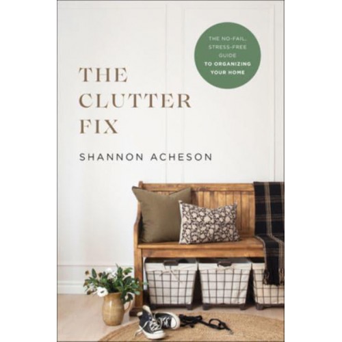The Clutter Fix The No-Fail, Stress-Free Guide to Organizing Your Home