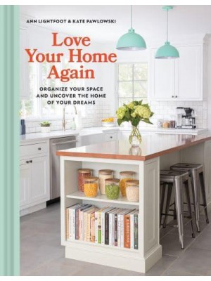 Love Your Home Again Organize Your Space and Uncover the Home of Your Dreams