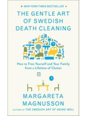 The Gentle Art of Swedish Death Cleaning How to Free Yourself and Your Family from a Lifetime of Clutter