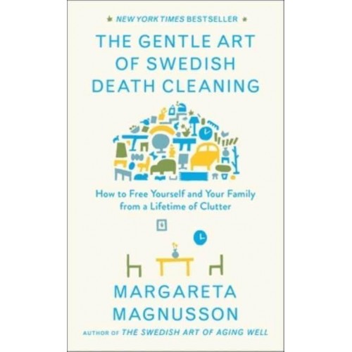 The Gentle Art of Swedish Death Cleaning How to Free Yourself and Your Family from a Lifetime of Clutter