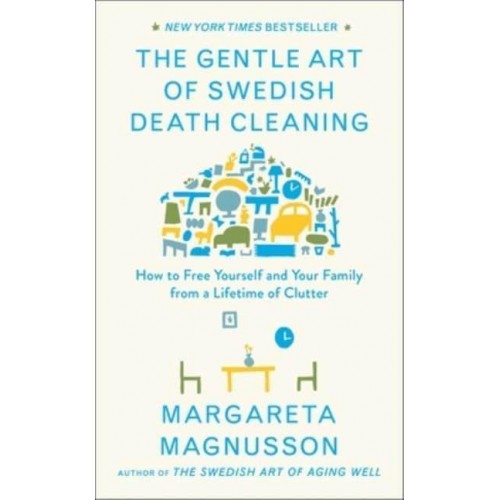 The Gentle Art of Swedish Death Cleaning How to Free Yourself and Your Family from a Lifetime of Clutter