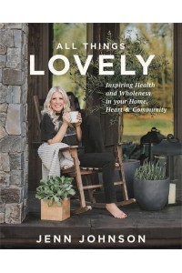 All Things Lovely Inspiring Health and Wholeness in Your Home, Heart, & Community