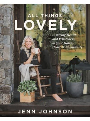 All Things Lovely Inspiring Health and Wholeness in Your Home, Heart, & Community