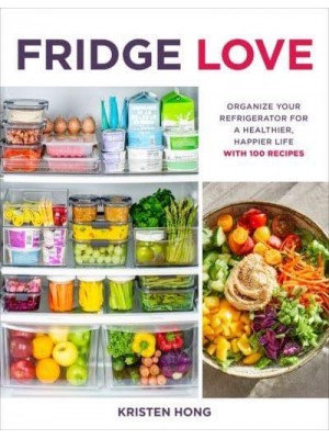 Fridge Love Organize Your Refrigerator for a Healthier, Happier Life : With 100 Recipes