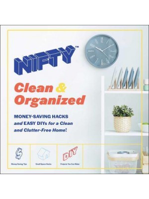 Nifty Clean & Organized : Money-Saving Hacks and Easy DIYs for a Clean and Clutter-Free Home!