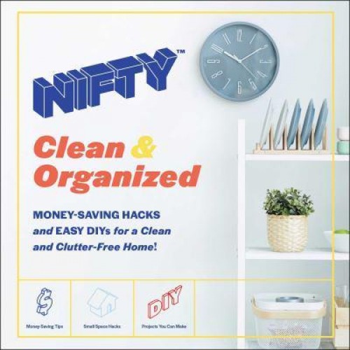 Nifty Clean & Organized : Money-Saving Hacks and Easy DIYs for a Clean and Clutter-Free Home!