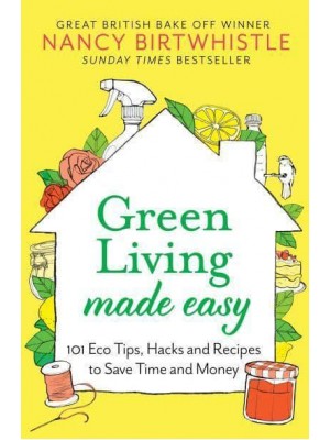 Green Living Made Easy 101 Eco Tips, Hacks and Recipes to Save Time and Money