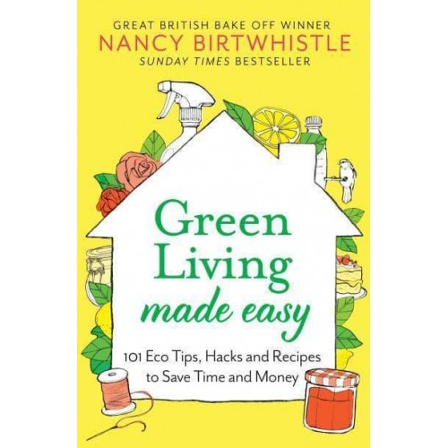 Green Living Made Easy 101 Eco Tips, Hacks and Recipes to Save Time and Money