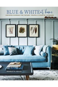 Blue & White at Home Inspiring Schemes for Vintage, Coastal & Country Interiors