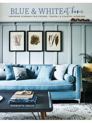 Blue & White at Home Inspiring Schemes for Vintage, Coastal & Country Interiors