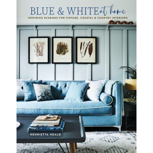 Blue & White at Home Inspiring Schemes for Vintage, Coastal & Country Interiors